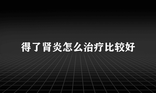 得了肾炎怎么治疗比较好