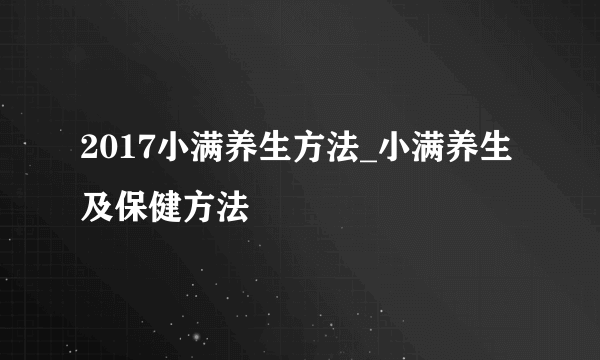 2017小满养生方法_小满养生及保健方法