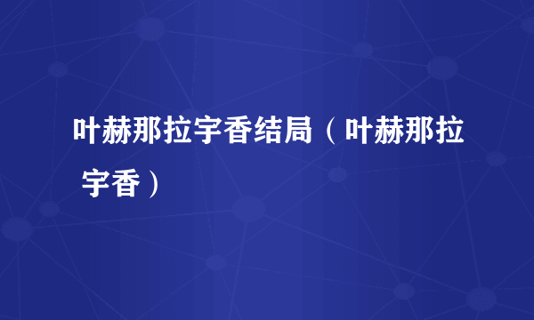 叶赫那拉宇香结局（叶赫那拉 宇香）