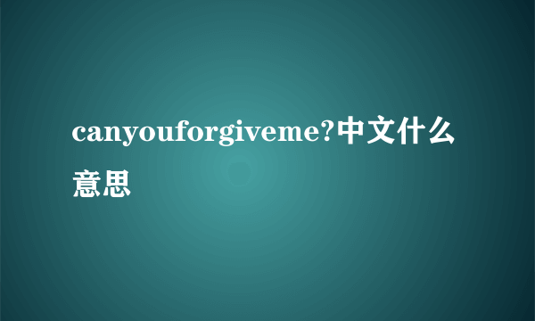 canyouforgiveme?中文什么意思