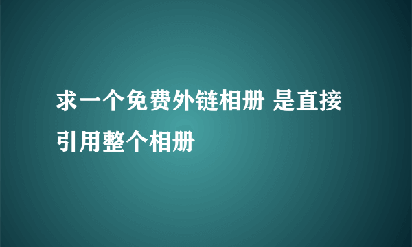 求一个免费外链相册 是直接引用整个相册