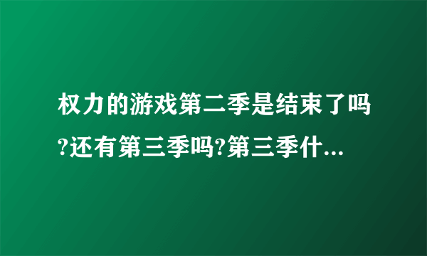 权力的游戏第二季是结束了吗?还有第三季吗?第三季什么时候才能出啊？