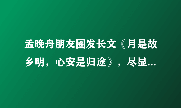 孟晚舟朋友圈发长文《月是故乡明，心安是归途》，尽显文字功底深厚