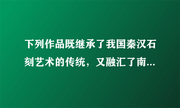 下列作品既继承了我国秦汉石刻艺术的传统，又融汇了南亚一带的雕刻风格，是研究我国佛教石刻艺术的宝贵财富，这指的是（        ）A.莫高窟B.云冈石窟C.龙门石窟D.乐山大佛