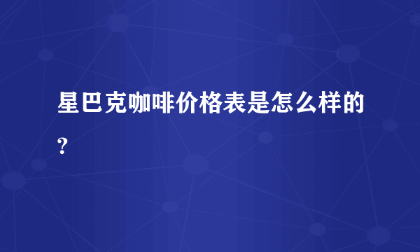 星巴克咖啡价格表是怎么样的？