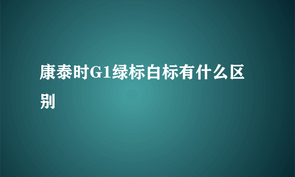 康泰时G1绿标白标有什么区别