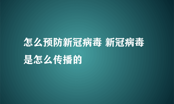 怎么预防新冠病毒 新冠病毒是怎么传播的