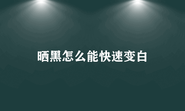 晒黑怎么能快速变白