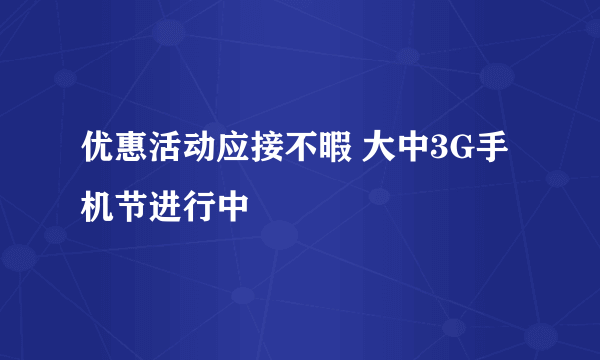 优惠活动应接不暇 大中3G手机节进行中