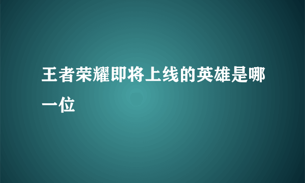 王者荣耀即将上线的英雄是哪一位