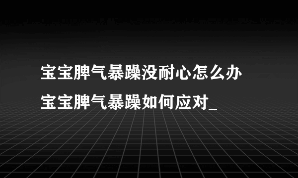 宝宝脾气暴躁没耐心怎么办 宝宝脾气暴躁如何应对_