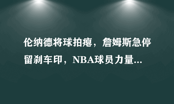 伦纳德将球拍瘪，詹姆斯急停留刹车印，NBA球员力量有多恐怖？