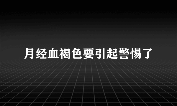 月经血褐色要引起警惕了