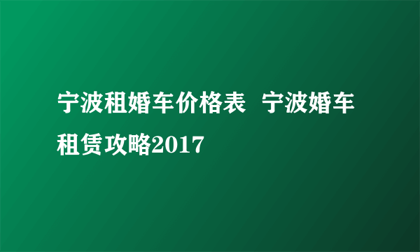 宁波租婚车价格表  宁波婚车租赁攻略2017