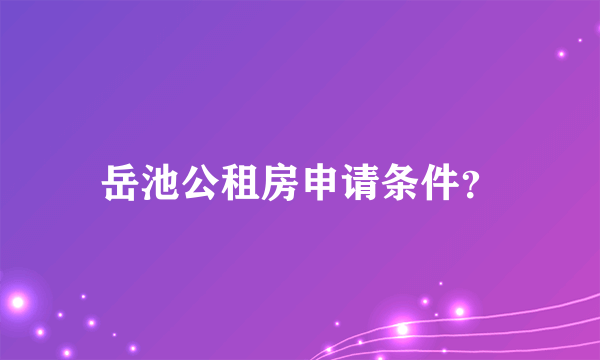 岳池公租房申请条件？