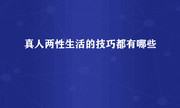 真人两性生活的技巧都有哪些