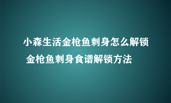 小森生活金枪鱼刺身怎么解锁 金枪鱼刺身食谱解锁方法