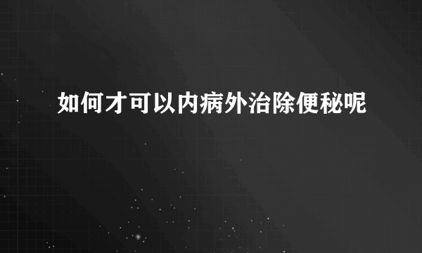 如何才可以内病外治除便秘呢