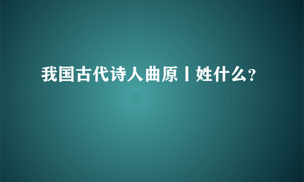 我国古代诗人曲原丨姓什么？