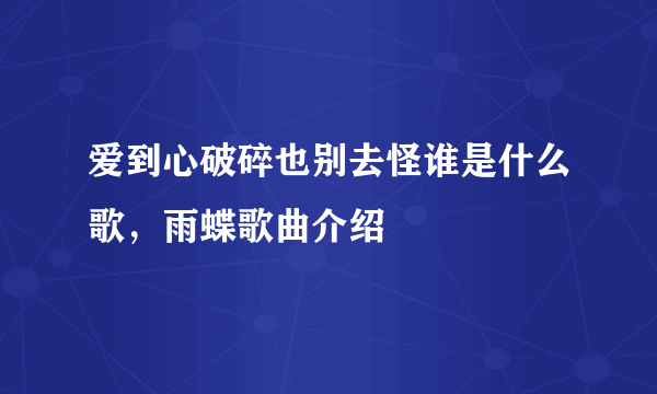 爱到心破碎也别去怪谁是什么歌，雨蝶歌曲介绍