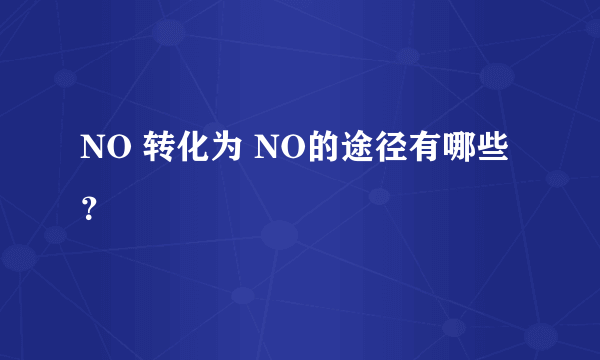 NO 转化为 NO的途径有哪些？