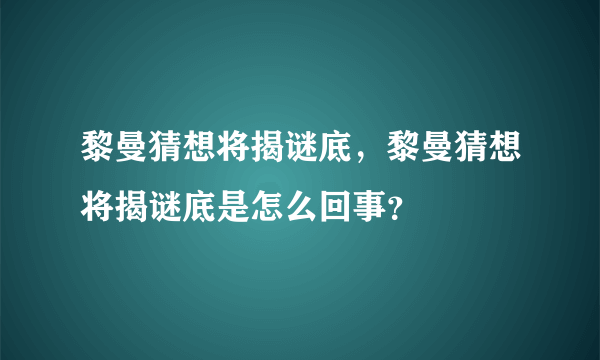 黎曼猜想将揭谜底，黎曼猜想将揭谜底是怎么回事？