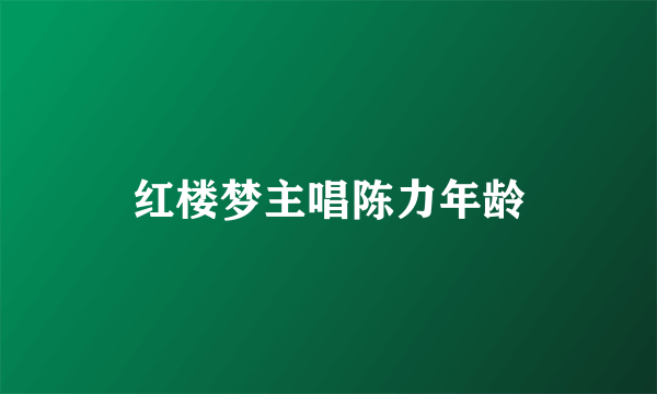 红楼梦主唱陈力年龄