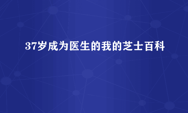 37岁成为医生的我的芝士百科