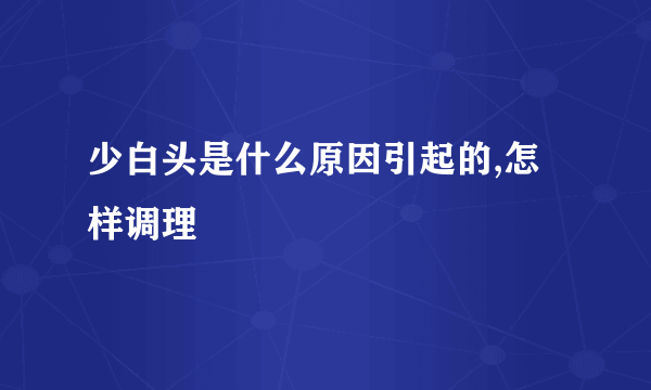 少白头是什么原因引起的,怎样调理