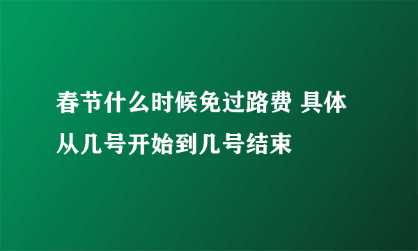 春节什么时候免过路费 具体从几号开始到几号结束