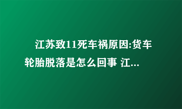 ​江苏致11死车祸原因:货车轮胎脱落是怎么回事 江苏致11死车祸原因:货车轮胎脱落具体情况