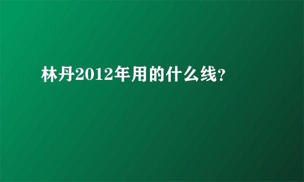 林丹2012年用的什么线？