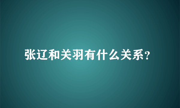 张辽和关羽有什么关系？