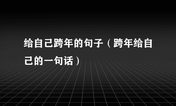 给自己跨年的句子（跨年给自己的一句话）