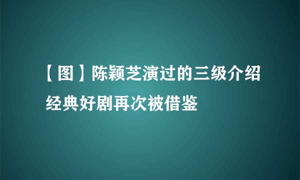 【图】陈颖芝演过的三级介绍 经典好剧再次被借鉴