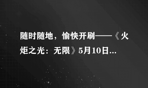 随时随地，愉快开刷——《火炬之光：无限》5月10日双端公测！