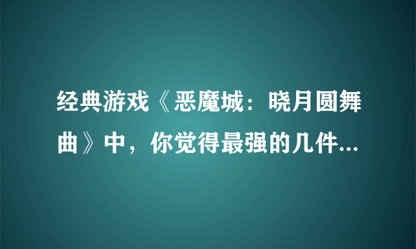 经典游戏《恶魔城：晓月圆舞曲》中，你觉得最强的几件武器是什么？