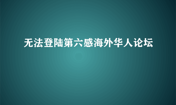 无法登陆第六感海外华人论坛