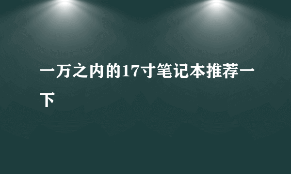 一万之内的17寸笔记本推荐一下