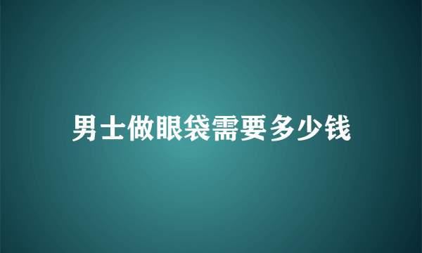 男士做眼袋需要多少钱