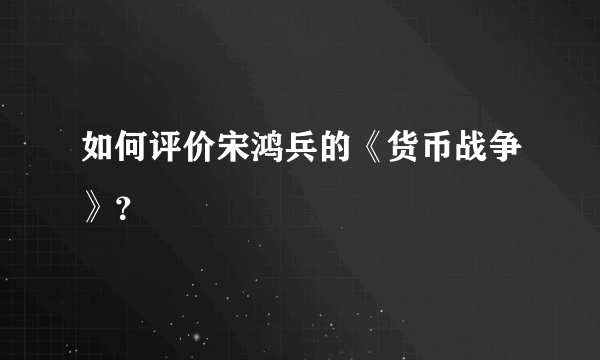 如何评价宋鸿兵的《货币战争》？