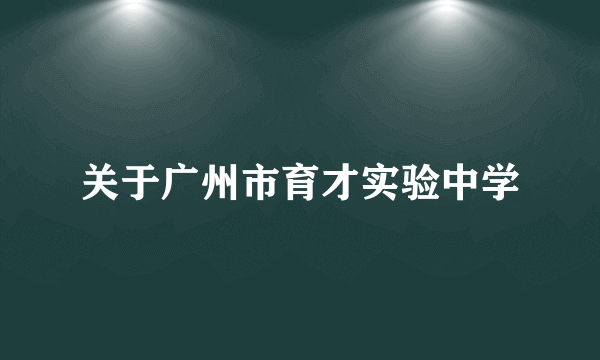 关于广州市育才实验中学