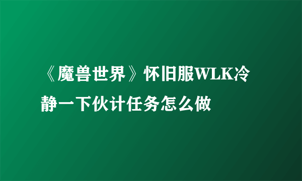 《魔兽世界》怀旧服WLK冷静一下伙计任务怎么做