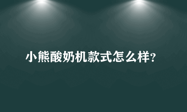 小熊酸奶机款式怎么样？