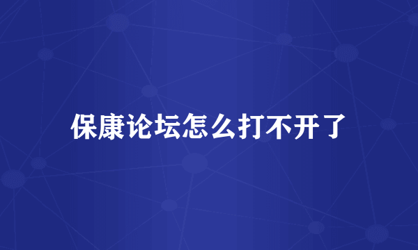 保康论坛怎么打不开了