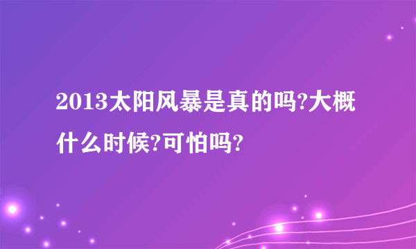 2013太阳风暴是真的吗?大概什么时候?可怕吗?