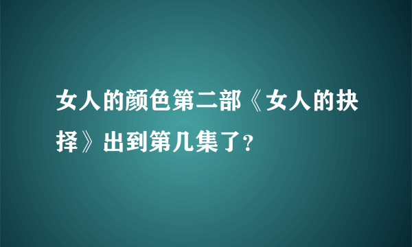 女人的颜色第二部《女人的抉择》出到第几集了？