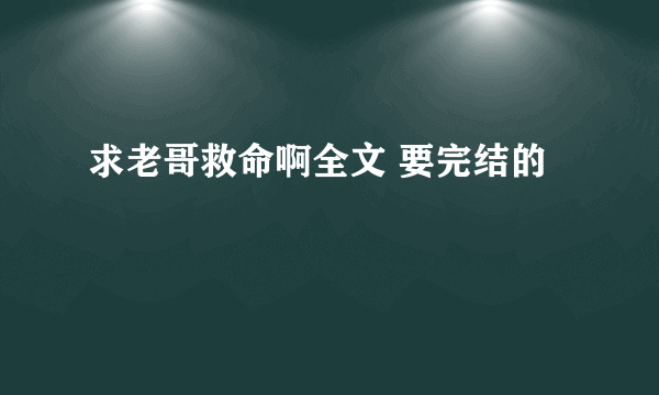 求老哥救命啊全文 要完结的