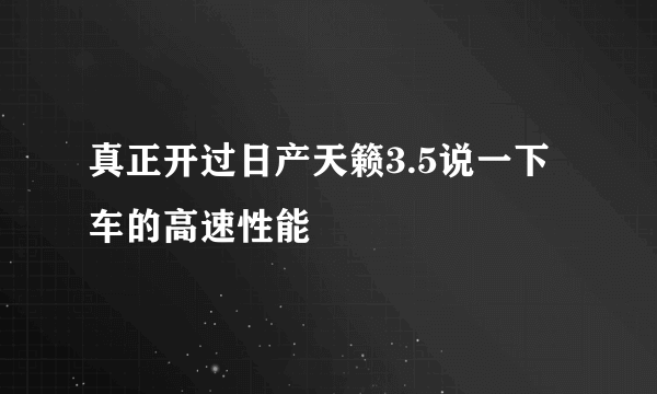 真正开过日产天籁3.5说一下车的高速性能