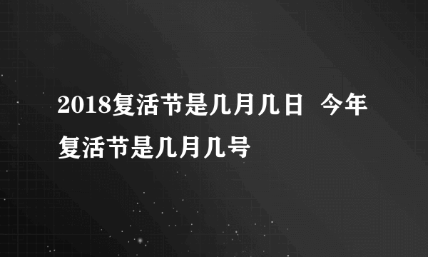 2018复活节是几月几日  今年复活节是几月几号